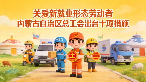 關(guān)愛新就業(yè)形態(tài)勞動者 內(nèi)蒙古自治區(qū)總工會出臺十項措施